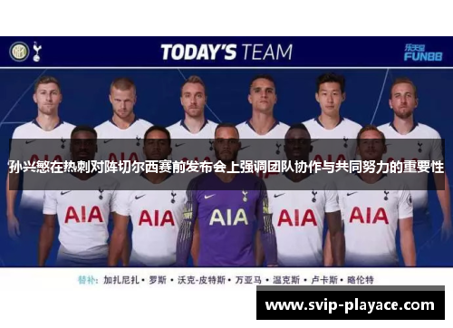 孙兴慜在热刺对阵切尔西赛前发布会上强调团队协作与共同努力的重要性