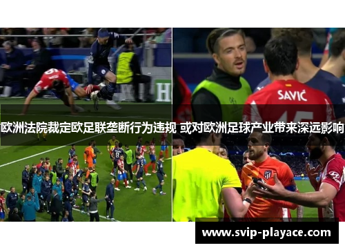 欧洲法院裁定欧足联垄断行为违规 或对欧洲足球产业带来深远影响