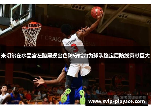 米切尔在水晶宫左路展现出色防守能力为球队稳定后防线贡献巨大