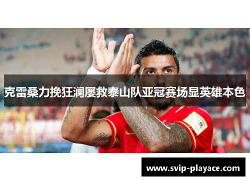 克雷桑力挽狂澜屡救泰山队亚冠赛场显英雄本色