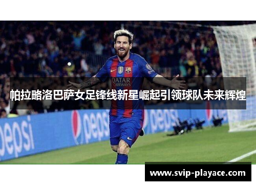 帕拉略洛巴萨女足锋线新星崛起引领球队未来辉煌